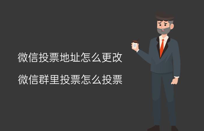 微信投票地址怎么更改 微信群里投票怎么投票？